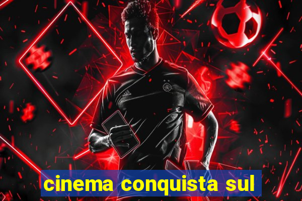 cinema conquista sul